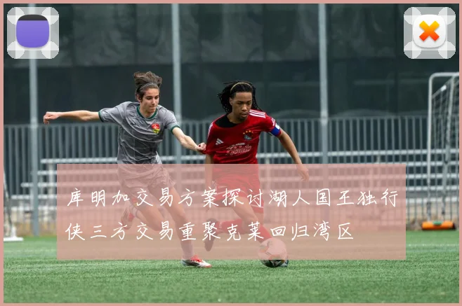 库明加交易方案探讨湖人国王独行侠三方交易重聚克莱回归湾区
