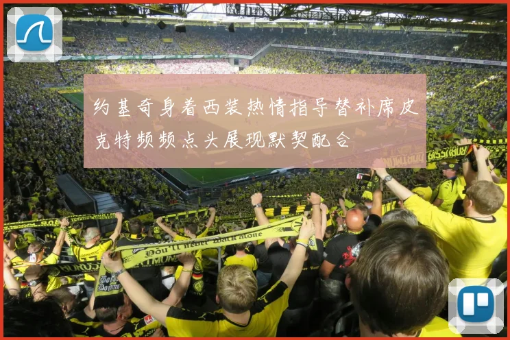 约基奇身着西装热情指导替补席皮克特频频点头展现默契配合