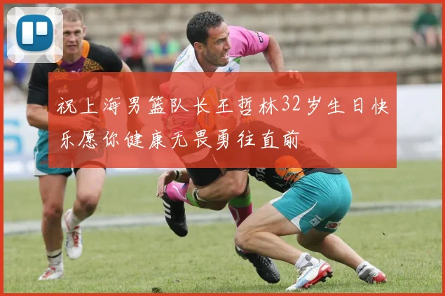 祝上海男篮队长王哲林32岁生日快乐愿你健康无畏勇往直前