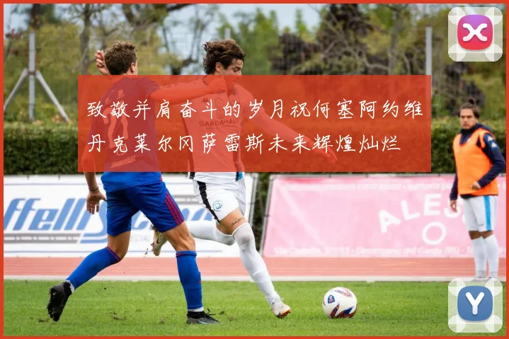 致敬并肩奋斗的岁月祝何塞阿约维丹克莱尔冈萨雷斯未来辉煌灿烂